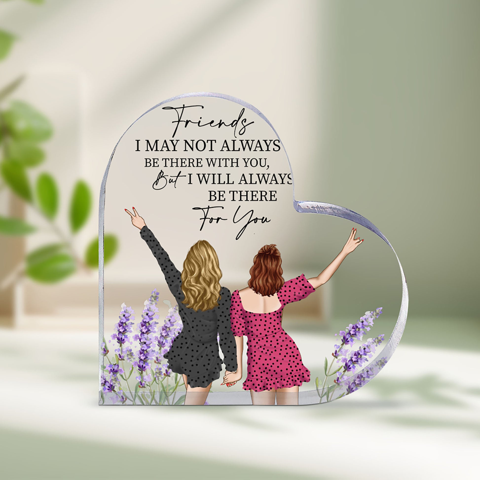 Friends I May Not Always Be There With You, But I Will Always Be There For You Heart Shaped Acrylic Plaque